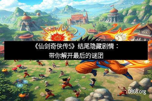 《仙剑奇侠传5》结尾隐藏剧情:带你解开最后的谜团